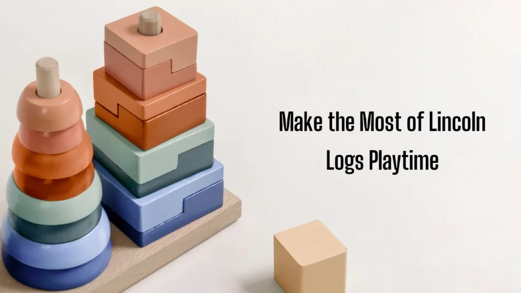 Make the Most of Lincoln Logs Playtime